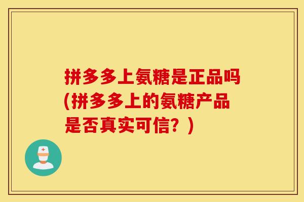 拼多多上氨糖是正品吗(拼多多上的氨糖产品是否真实可信？)