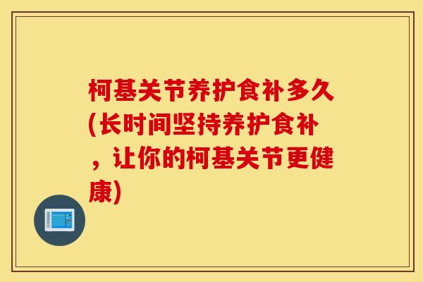柯基关节养护食补多久(长时间坚持养护食补，让你的柯基关节更健康)