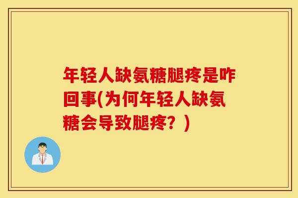 年轻人缺氨糖腿疼是咋回事(为何年轻人缺氨糖会导致腿疼?) 年轻人缺氨糖腿疼是咋回事(为何年轻人缺氨糖会导致腿疼?)