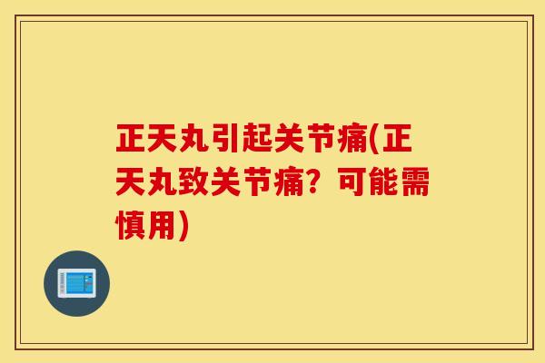 正天丸引起关节痛(正天丸致关节痛？可能需慎用)