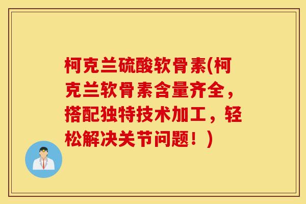 柯克兰硫酸软骨素(柯克兰软骨素含量齐全,搭配独特技术加工,轻松解决关节问题!) 柯克兰硫酸软骨素(柯克兰软骨素含量齐全,搭配独特技术加工,轻松解决关节问题!)