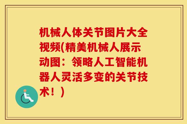 机械人体关节图片大全视频(精美机械人展示动图：领略人工智能机器人灵活多变的关节技术！)