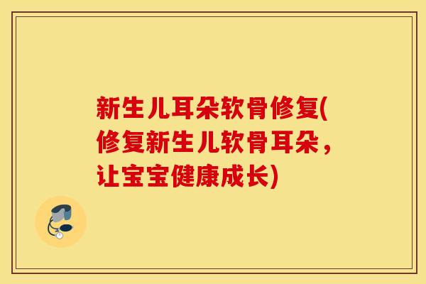 新生儿耳朵软骨修复(修复新生儿软骨耳朵,让宝宝健康成长) 新生儿耳朵软骨修复(修复新生儿软骨耳朵,让宝宝健康成长)