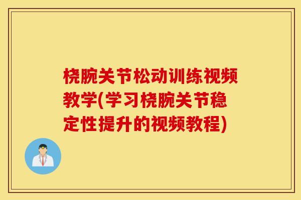 桡腕关节松动训练视频教学(学习桡腕关节稳定性提升的视频教程) 桡腕关节松动训练视频教学(学习桡腕关节稳定性提升的视频教程)