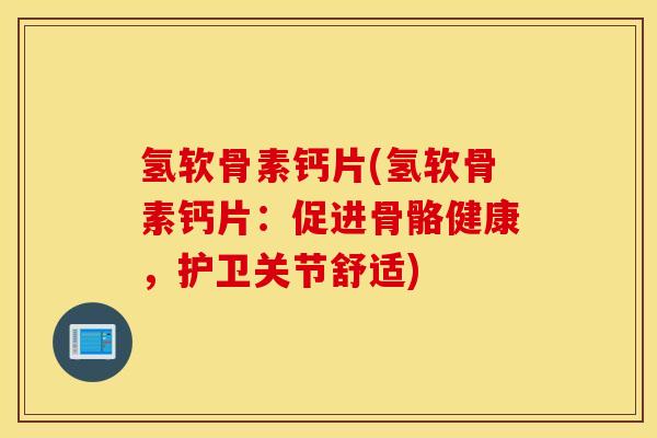 氢软骨素钙片(氢软骨素钙片:促进骨骼健康,护卫关节舒适) 氢软骨素钙片(氢软骨素钙片:促进骨骼健康,护卫关节舒适)