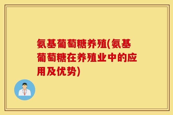 氨基葡萄糖养殖(氨基葡萄糖在养殖业中的应用及优势) 氨基葡萄糖养殖(氨基葡萄糖在养殖业中的应用及优势)