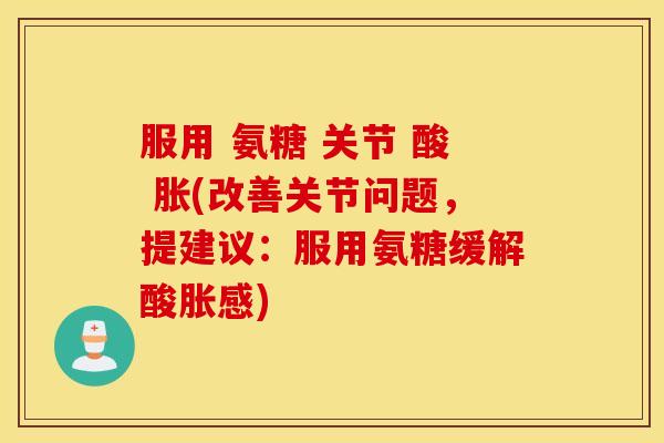 服用 氨糖 关节 酸 胀(改善关节问题,提建议:服用氨糖缓解酸胀感) 服用 氨糖 关节 酸 胀(改善关节问题,提建议:服用氨糖缓解酸胀感)