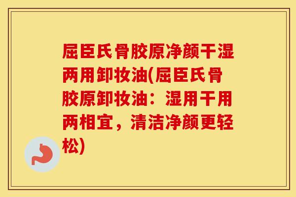 屈臣氏骨胶原净颜干湿两用卸妆油(屈臣氏骨胶原卸妆油：湿用干用两相宜，清洁净颜更轻松)