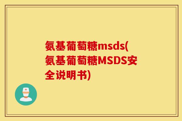 氨基葡萄糖msds(氨基葡萄糖MSDS安全说明书)