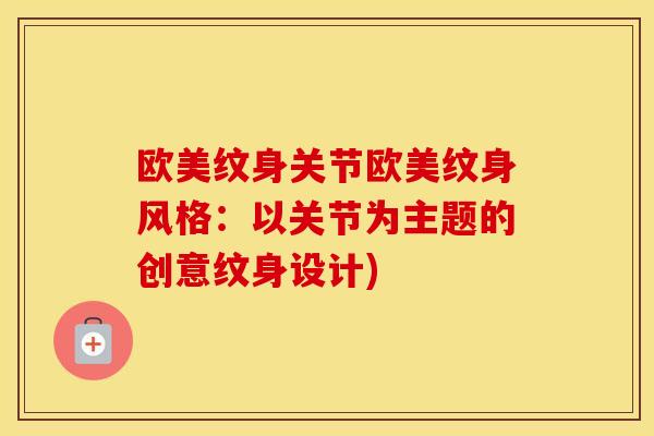 欧美纹身关节欧美纹身风格:以关节为主题的创意纹身设计) 欧美纹身关节欧美纹身风格:以关节为主题的创意纹身设计)