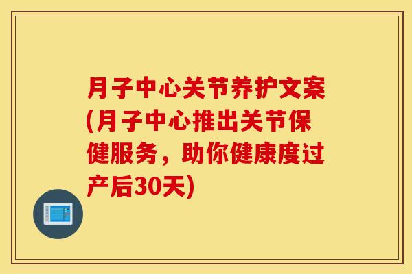 月子中心关节养护文案(月子中心推出关节保健服务,助你健康度过产后30天) 月子中心关节养护文案(月子中心推出关节保健服务,助你健康度过产后30天)