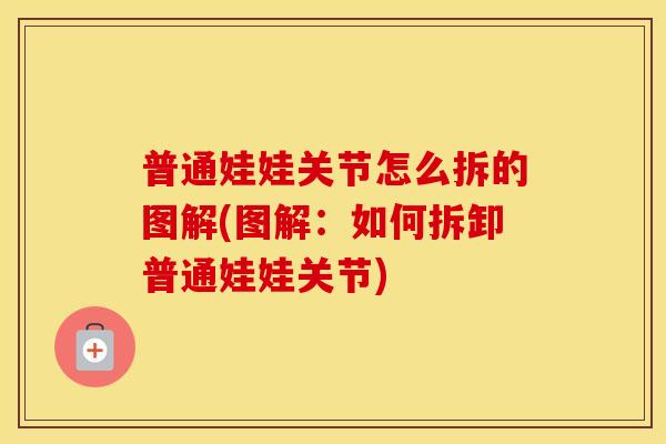 普通娃娃关节怎么拆的图解(图解:如何拆卸普通娃娃关节) 普通娃娃关节怎么拆的图解(图解:如何拆卸普通娃娃关节)