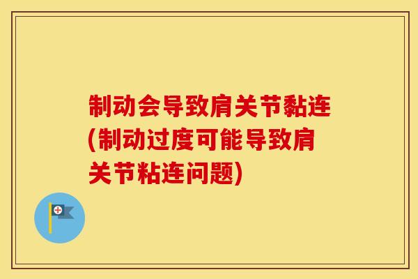 制动会导致肩关节黏连(制动过度可能导致肩关节粘连问题) 制动会导致肩关节黏连(制动过度可能导致肩关节粘连问题)