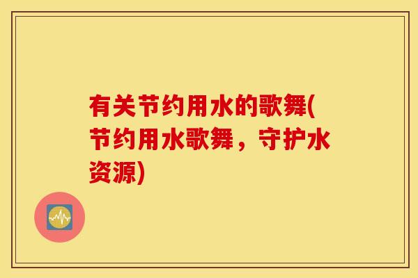 有关节约用水的歌舞(节约用水歌舞,守护水资源) 有关节约用水的歌舞(节约用水歌舞,守护水资源)