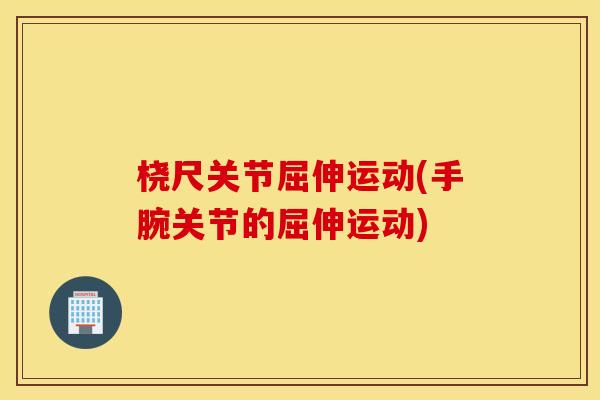 桡尺关节屈伸运动(手腕关节的屈伸运动)