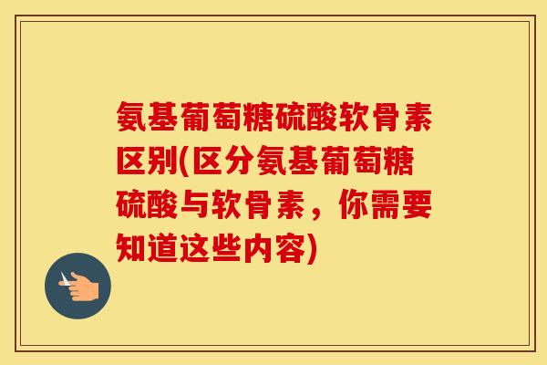 氨基葡萄糖硫酸软骨素区别(区分氨基葡萄糖硫酸与软骨素,你需要知道这些内容) 氨基葡萄糖硫酸软骨素区别(区分氨基葡萄糖硫酸与软骨素,你需要知道这些内容)