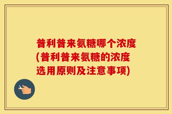 普利普来氨糖哪个浓度(普利普来氨糖的浓度选用原则及注意事项) 普利普来氨糖哪个浓度(普利普来氨糖的浓度选用原则及注意事项)