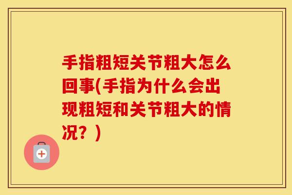 手指粗短关节粗大怎么回事(手指为什么会出现粗短和关节粗大的情况？)