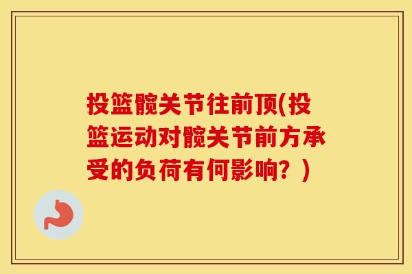 投篮髋关节往前顶(投篮运动对髋关节前方承受的负荷有何影响?) 投篮髋关节往前顶(投篮运动对髋关节前方承受的负荷有何影响?)