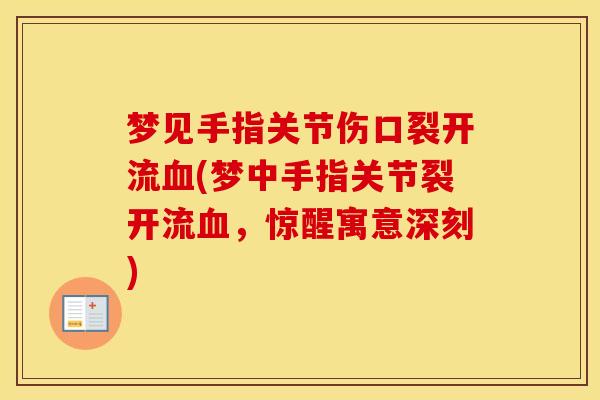 梦见手指关节伤口裂开流(梦中手指关节裂开流,惊醒寓意深刻) 梦见手指关节伤口裂开流(梦中手指关节裂开流,惊醒寓意深刻)