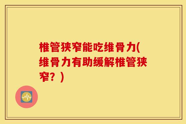 椎管狭窄能吃维骨力(维骨力有助缓解椎管狭窄?) 椎管狭窄能吃维骨力(维骨力有助缓解椎管狭窄?)