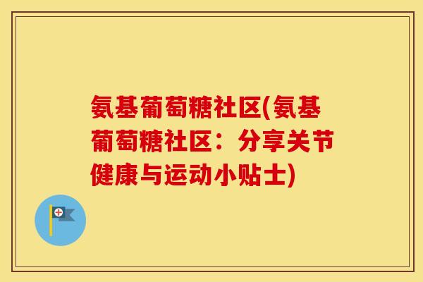 氨基葡萄糖社区(氨基葡萄糖社区：分享关节健康与运动小贴士)
