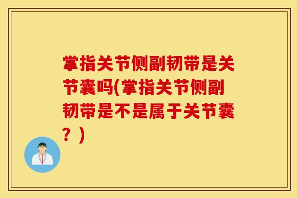 掌指关节侧副韧带是关节囊吗(掌指关节侧副韧带是不是属于关节囊？)