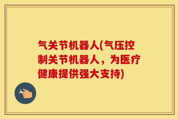 气关节机器人(气压控制关节机器人,为医疗健康提供强大支持) 气关节机器人(气压控制关节机器人,为医疗健康提供强大支持)