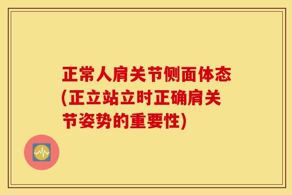 正常人肩关节侧面体态(正立站立时正确肩关节姿势的重要性) 正常人肩关节侧面体态(正立站立时正确肩关节姿势的重要性)