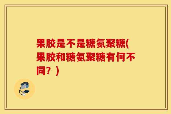 果胶是不是糖氨聚糖(果胶和糖氨聚糖有何不同？)