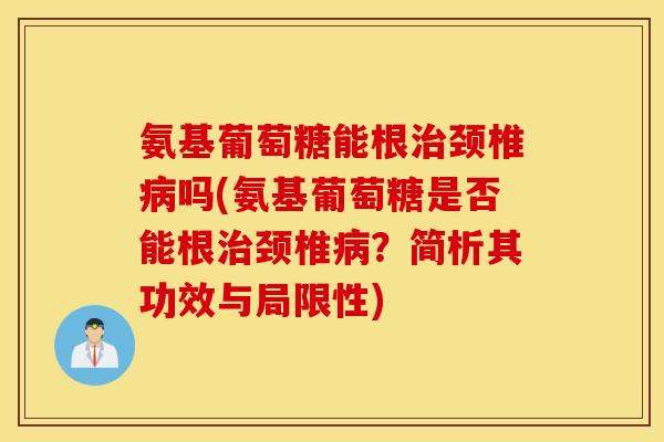 氨基葡萄糖能根颈椎吗(氨基葡萄糖是否能根颈椎?简析其功效与局限性) 氨基葡萄糖能根颈椎吗(氨基葡萄糖是否能根颈椎?简析其功效与局限性)