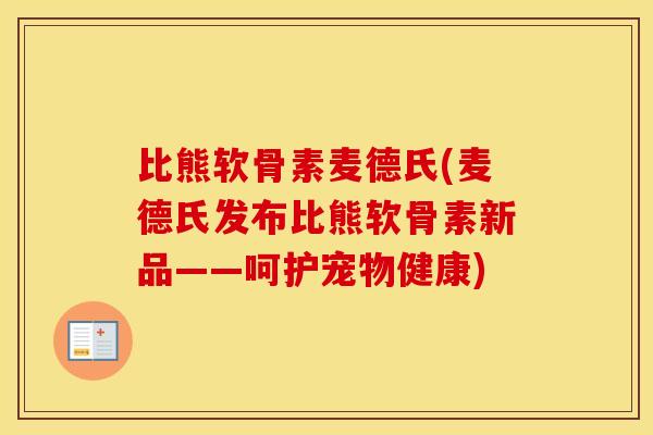 比熊软骨素麦德氏(麦德氏发布比熊软骨素新品——呵护宠物健康) 比熊软骨素麦德氏(麦德氏发布比熊软骨素新品——呵护宠物健康)