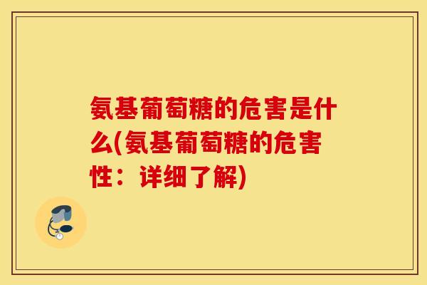氨基葡萄糖的危害是什么(氨基葡萄糖的危害性:详细了解) 氨基葡萄糖的危害是什么(氨基葡萄糖的危害性:详细了解)