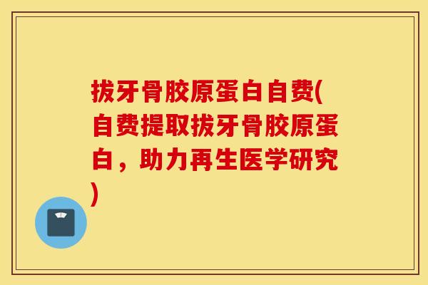 拔牙骨胶原蛋白自费(自费提取拔牙骨胶原蛋白，助力再生医学研究)