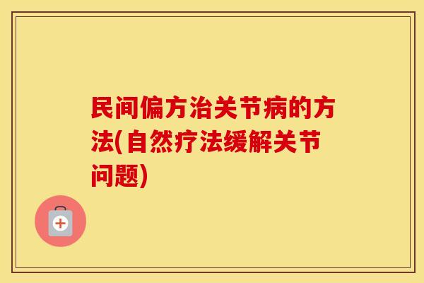 民间偏方关节的方法(自然疗法缓解关节问题) 民间偏方关节的方法(自然疗法缓解关节问题)