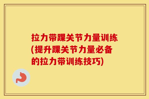 拉力带踝关节力量训练(提升踝关节力量必备的拉力带训练技巧)