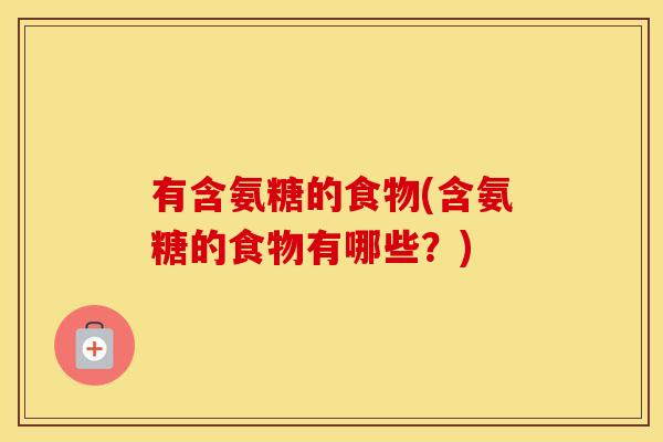 有含氨糖的食物(含氨糖的食物有哪些?) 有含氨糖的食物(含氨糖的食物有哪些?)