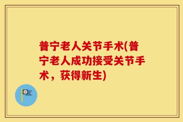 普宁老人关节手术(普宁老人成功接受关节手术，获得新生)