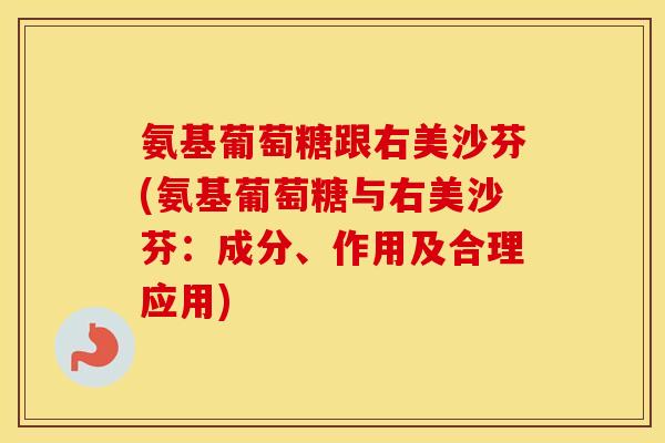 氨基葡萄糖跟右美沙芬(氨基葡萄糖与右美沙芬:成分、作用及合理应用) 氨基葡萄糖跟右美沙芬(氨基葡萄糖与右美沙芬:成分、作用及合理应用)