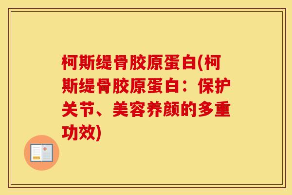 柯斯缇骨胶原蛋白(柯斯缇骨胶原蛋白:保护关节、美容养颜的多重功效) 柯斯缇骨胶原蛋白(柯斯缇骨胶原蛋白:保护关节、美容养颜的多重功效)