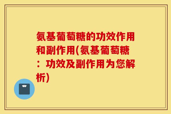 氨基葡萄糖的功效作用和副作用(氨基葡萄糖:功效及副作用为您解析) 氨基葡萄糖的功效作用和副作用(氨基葡萄糖:功效及副作用为您解析)