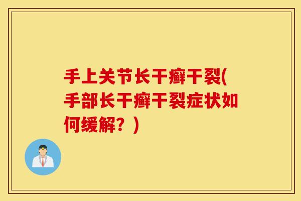 手上关节长干癣干裂(手部长干癣干裂症状如何缓解？)