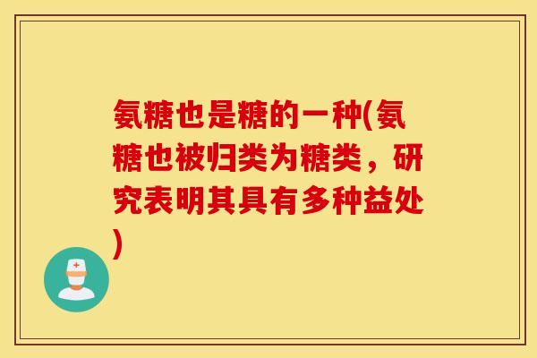 氨糖也是糖的一种(氨糖也被归类为糖类,研究表明其具有多种益处) 氨糖也是糖的一种(氨糖也被归类为糖类,研究表明其具有多种益处)