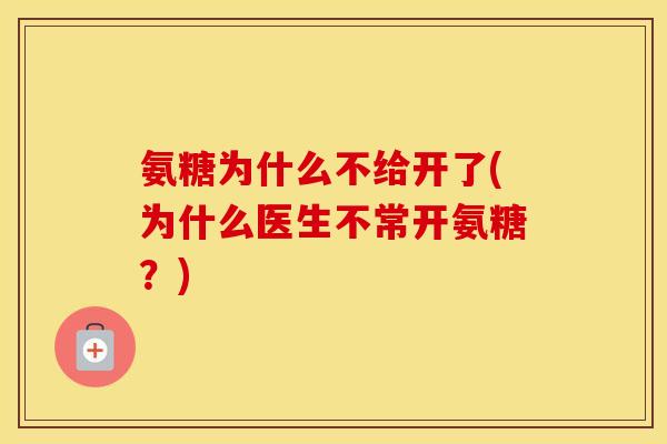 氨糖为什么不给开了(为什么医生不常开氨糖?) 氨糖为什么不给开了(为什么医生不常开氨糖?)