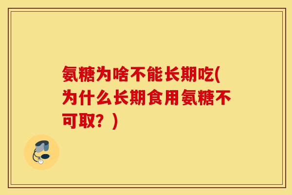 氨糖为啥不能长期吃(为什么长期食用氨糖不可取?) 氨糖为啥不能长期吃(为什么长期食用氨糖不可取?)