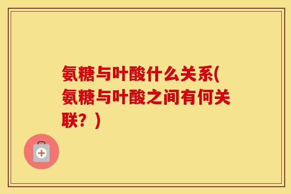 氨糖与叶酸什么关系(氨糖与叶酸之间有何关联？)
