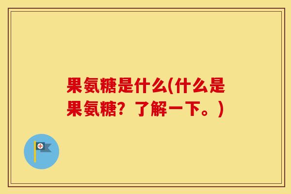 果氨糖是什么(什么是果氨糖?了解一下。) 果氨糖是什么(什么是果氨糖?了解一下。)