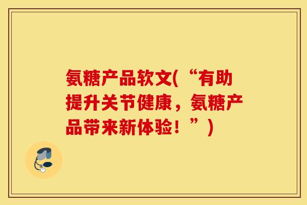 氨糖产品软文(“有助提升关节健康,氨糖产品带来新体验!”) 氨糖产品软文(“有助提升关节健康,氨糖产品带来新体验!”)