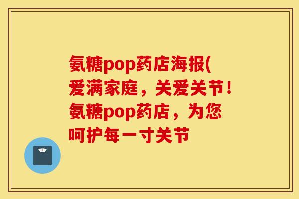 氨糖pop药店海报(爱满家庭，关爱关节！氨糖pop药店，为您呵护每一寸关节