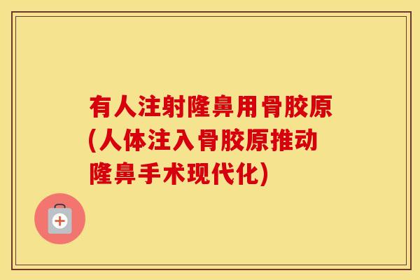 有人注射隆鼻用骨胶原(人体注入骨胶原推动隆鼻手术现代化) 有人注射隆鼻用骨胶原(人体注入骨胶原推动隆鼻手术现代化)